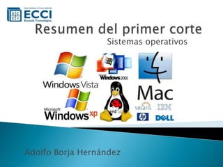 Resumen del primer corte  Sistemas operativos Adolfo Borja Hernández 