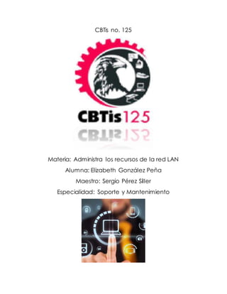 CBTis no. 125
Materia: Administra los recursos de la red LAN
Alumna: Elizabeth González Peña
Maestro: Sergio Pérez Siller
Especialidad: Soporte y Mantenimiento
 