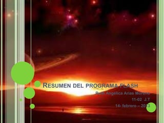 RESUMEN DEL PROGRAMA FLASH
              Ruth Angélica Arias Moreno
                               11-02 J.T
                       14- febrero – 2013
 
