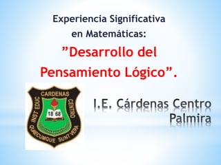 Experiencia Significativa
en Matemáticas:
”Desarrollo del
Pensamiento Lógico”.
 
