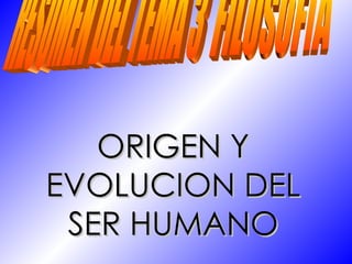 ORIGEN Y EVOLUCION DEL SER HUMANO RESUMEN DEL TEMA 3  FILOSOFÍA 