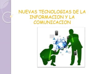 NUEVAS TECNOLOGIAS DE LA
INFORMACION Y LA
COMUNICACION
 