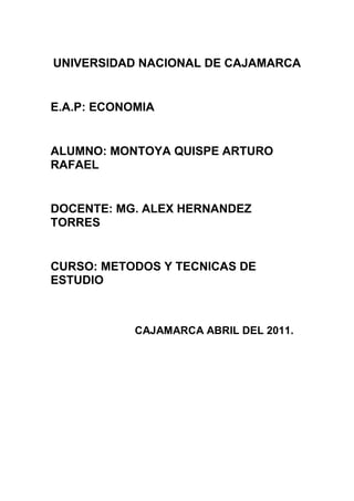 UNIVERSIDAD NACIONAL DE CAJAMARCA<br />E.A.P: ECONOMIA<br />ALUMNO: MONTOYA QUISPE ARTURO RAFAEL<br />DOCENTE: MG. ALEX HERNANDEZ TORRES<br />CURSO: METODOS Y TECNICAS DE ESTUDIO<br />CAJAMARCA ABRIL DEL 2011.INTRODUCCIÓN<br />Este trabajo es el resumen del libro quot;
Un Grito Desesperadoquot;
 escrita por Carlos Cuauhtémoc Sánchez.<br />En el mismo les presento algunas de las normas que se pueden utilizar para la superación tanto familiar como personal.<br />También, las consecuencias que pueden traer el mal manejo de una familia, algunas de estas son los vicios, el maltrato físico y emocional hacia otras personas y el suicidio.<br />Las personas que han sufrido traumas en su niñez lo dan a demostrar desde la adolescencia en diferentes matices (dificultades de relacionarse correctamente con los demás), por lo tanto es preferible darle el tratamiento adecuado para que sean personas de bien.<br />PERSONAJES<br />Tadeo Yolsa<br />Helena Yolsa<br />Ivette Yolsa<br />Carlos Yolsa<br />Gerardo Hernández<br />Laura Hernández<br />Saúl Hernández<br />Dr. Hernández<br />Sr. Hernández<br />Sahian<br />UN GRITO DESESPERADO<br />Hay miles de seres que mueren a diario física o psicológicamente sin saber cómo ni cuándo se hundieron en ese pantano de depresión. Pero todo se origina en el seno familiar. Si la familia se corrompe, la sociedad, el país, el mundo se corrompe. Ya es hora de escuchar ese llamado de urgencia lanzado constantemente desde lo más íntimo de cada congregación humana. <br />¿De qué nos sirve tanto avance tecnológico si estamos olvidando lo fundamental? No podemos seguir fingiéndonos sordos ante el grito desesperado del mundo que se halla en plena decadencia por nuestra falta de interés en la familia.<br />Esta novela trata sobre la superación familiar, comienza cuando la esposa del director Tadeo Yolsa pierde un hijo, después que la golpearon en el vientre y tuvo que abortar. <br />Después de cinco años la historia es contada por el joven de dieciocho años de edad Gerardo Hernández.<br />Esta comienza cuando Saúl, su hermano mayor, estaba en el baño con su novia y los encontraron besándose, después de esto llamaron a su padre, el Dr. Hernández.<br />Su padre, al humillarlo delante de sus compañeros y el director provocó que Saúl se fugara de la casa. Y ahí comenzó todo el problema. <br />Tadeo Yolsa habló con el padre de Saúl y de Gerardo acerca de su comportamiento en la escuela. Gerardo se enfadó y se robó el maletín de su director<br />En este se encontraban dos carpetas verdes y una azul; la primera contenía manuscritos personales; la segunda escritos a máquina y apuntes; la tercera contenía manuscritos en latín y borradores de sus traducciones, también tenía plumas, lápices, una calculadora y un diccionario latín- español.<br />En la noche él comenzó a leer todos los apuntes que se encontraban en las carpetas del director, junto su cama y la de su hermano ya que se encontraba vacía. Y se dio cuenta de que estos contenían muchos  mensajes importantes para vivir en sociedad.<br />Al día siguiente se levantó a las nueve y por esa razón no pudo ir a la escuela. Cuando despertó, continúo leyendo los manuscritos.<br />Luego escucho sonar el teléfono y  se apresuró a responder. Alguien le dijo que su hermano Saúl estaba en la escuela causando desorden; se alistó lo más rápido que pudo y salió corriendo hacia allá; cuando llego era demasiado tarde, su hermano ya se había marchado.<br />Gerardo se quedó en el despacho del director hablando de lo ocurrido, este le contó todo con detalles, le contó cómo llegó Saúl con todos sus amigos a pedirle dinero; le dijo de la pérdida que tuvo su esposa cuando estaba embarazada y Gerardo lo relaciono con un problema que había tenido su hermano años atrás.<br />Al finalizar la conversación el director exigió a Gerardo a que le devolviera su portafolio, este se asusto tanto, que salió corriendo sin despedirse de nadie.<br />Cuando salió se dirigió a una fotocopiadora y le saco copia a cada una de las hojas del director para quedarse con ellas.<br />Al día siguiente él se levantó muy temprano y llegó a la escuela antes que el director y la secretaria; se dirigió a la oficina y puso el portafolio sobre el escritorio y salió de ahí lo más rápido que pudo y se fue a su aula. <br />El profesor asignado (Ricardo) tardo en llegar; así que los estudiantes empezaron un alboroto. Cuando finalmente llegó, nadie lo respeto y no hicieron silencio hasta que el director se apareció en el aula.<br />Le dijo que no le molestaba lo que habían hecho y que los entendía porque eran jóvenes, les dio una charla por lo que todos se interesaron, era sobre las personas que se creían poco aceptadas, ya que en sus casas los habían acomplejado.<br />Les dijo que hicieran una lista de personas, desde las más importantes hasta las que ni deberían mencionarse. Al ver que nadie llegaba al punto que él deseaba dijo que la primera persona que tiene que estar en la lista es Dios, luego sus padres y después los amigos, novias, etc. <br />“A los padres hay que darles amor, hacerles ver que los necesitan” dijo el director Tadeo Yolsa.<br />Estudiantes de otras aulas fueron a ver de qué se trataba esa conversación tan interesante que había, se sentaron en las sillas libres y los que no encontraron sitio se quedaron en los pasillos a escuchar y pronto se pusieron al tanto de todo de lo que se hablaba.<br />Una joven llamada Sahian le contó su historia al director y le pidió su ayuda. Le dijo que ella tenía una relación con sus padres superficial, o sea, que no tienen una buena comunicación.<br />El director le dijo que hiciera lo posible para comunicarse con ellos, que era muy importante que sus problemas se solucionaran antes que sea tarde.<br />Ella escribía con detalles todo lo que decía el director y Gerardo se percató de eso. Al finalizar la charla Gerardo la siguió y le dijo que el director le había dejado fotocopiar las hojas, pero le mintió diciendo que no las tenía todas ahí y la invito a tomar un helado y ella aceptó. <br />En la heladería él empezó a dictarle las diez señales que marcan el camino hacia el fracaso y la perdición de un joven, detectadas en la relación con sus padres.<br />Ella le comentó sobre un amigo que se había escapado de su casa porque sus padres no lo entendían. Y le dijo que ese amigo se llamaba Saúl. Gerardo le preguntó dónde estaba Saúl y ella le dijo que se encontraba en la casa de unos amigos.<br />La mañana después de eso, Gerardo fue a visitar al director. Este le preguntó si tenía noticias del paradero de Saúl, Gerardo le dijo que una amiga sabía donde se estaba quedando y lo iba a buscar. <br />El director le anuncio de unos cursos para padres que se iban a dar la noche siguiente, Gerardo se emocionó mucho y le preguntó si podía ir; el director le dijo q sí. <br />Luego Gerardo llamó al Dr. Hernández, para ver si lo dejaba ir a buscar a su hermano Saúl a la casa de un amigo en Guanajuato. En el teléfono no se escucho nada porque su padre tardó un momento en reaccionar, pero luego accedió, diciéndole que su hermano no iba a ser bien recibido, no como lo era antes. <br />Gerardo, también le anuncio sobre la charla que iba a dar el director en la escuela al día siguiente.<br />Concluida la conversación su madre le dio dinero para que alquilara un hotel para que se hospedara, se vaya en autobús y para que alquile un taxi.<br />Él alquiló un taxi y se despidió de su madre con la mano, parecía un niño que iba para el jardín de niños. Durante su viaje en el autobús iba leyendo una carta que Tadeo Yolsa le escribió a su esposa Helena.<br />Su viaje fue un fracaso total porque Saúl ya se había marchado de regreso a su casa. Buscó el hotel más cercano para hospedarse durante esa noche y luego emprender el viaje de vuelta a casa.<br />Pudo conseguir un autobús al medio día. Todo el camino se la pasó ansioso por llegar y ver a su hermano, quien debía estar en casa y sus padres deberían estar en la conferencia.<br />Por fin llego a su casa, pero se le habían olvidado las llaves así que toco la puerta pero nadie abrió, él sonrío pensando que estaban en la conferencia que estaba dando el director. <br />Se fue a la escuela y se sentó en la primera silla que encontró, el título de la conferencia era “MENSAJE URGENTE DE SUPERACION FAMILIAR” y se impartía en el aula ocho de la escuela.<br />Cuando entró se dio cuenta que la mayoría eran padres pero no vio por ningún lado a los suyos, los únicos jóvenes eran él y su amiga Sahian.<br />Justamente cuando él entro el director estaba diciendo las cinco leyes para dirigir un hogar, estas son:<br />Ley de la ejemplaridad<br />Ley del amor incondicional<br />Ley de la disciplina<br />Ley de la comunicación profunda<br />Ley de la fuerza espiritual<br />Gerardo llamó a su tía Lucy para preguntarle sobre sus padres, ella le dijo que se quedara en la escuela que su padre lo iba a pasar a buscar y colgó el teléfono sin dar más explicaciones. Gerardo se quedo en pasmado, porque no entendía nada de lo que pasaba.<br />El director explico cada una de esas leyes con detalle, hasta que todos las entendieron perfectamente. Al finalizar cada ley le daban un pequeño receso para que el director pudiera descansar la garganta.<br />Después de explicar la ley del amor incondicional Gerardo se dirigió a su casa a ver si entendía algo de lo que pasaba. Entró por una ventana rota por la cual siempre entraba cuando llegaba tarde y no quería despertar a sus padres.<br />Cuando fue a la sala encontró un gran desastre, el librero junto a todos los libros estaban en el suelo, había vidrios rotos y había un olor rancio. Luego recordó que su padre lo iba a buscar a la escuela y se fue lo más rápido que pudo.<br />Justamente cuando estaba explicando la ley de la disciplina su padre interrumpió, tenía un traje liso y elegante que solo se lo ponía para ocasiones importantes y lo miró con un gesto de enfado y de súplica. <br />Luego se puso en la puerta del salón, el director lo invitó a pasar, pero parecía que él no escuchaba la invitación, miraba al frente como si estuviera drogado.<br />Cuando Gerardo volvió a mirar a su padre lo vio con el rostro morado, la boca seca y con grandes ojeras grises.<br />El Sr. Hernández se quedó escuchando la conferencia hasta que no se contuvo, se puso a llorar, salió del salón y se fue a la acera, bajo un farol. Parecía como si estuviera hipnotizado. <br />Cuando volvió a entrar anuncio que su hijo Saúl había vuelto a la casa, que él no lo supo recibir, y que Saúl se había suicidado.<br />Cuando Saúl regreso a su casa no fue bien recibido, se sintió tan defraudado, que en la madrugada se fue al sótano y se ahorco con su propio cinturón. Ninguno de los dos, el Dr. Hernández ni Saúl, se supieron comunicar adecuadamente.<br />Todos los presentes en el curso asistieron al velorio. <br />Luego de esto la familia se separó, la Sra. Hernández y Laura se fueron a vivir con la tía Lucy y el Sr. Hernández y Gerardo se quedaron en la casa. Hasta que un día Gerardo se cansó, se bañó y fue a ver a Sahian y le pregunto si quería ser su novia, ella no respondió pero su silencio lo dijo todo, dijo que Sí.<br />Entre los dos organizaron un reencuentro, querían que Tadeo Yolsa fuera donde la tía Lucy para que los convenciera de que lo que ellos hacían estaba mal y que tenían que apoyarse mutuamente.<br />Esto ocurrió a la perfección, después de este reencuentro las cosas mejoraron, ellos se podían comunicar mejor, se mudaron para olvidar la tragedia ocurrida.<br />Después de varios años Gerardo se casó con Sahian. Y tuvieron una familia muy feliz.<br />De los escritos del director el que más ayudo a Gerardo fue un pasaje de Ignacio Larrañaga, dice lo siguiente:<br />¿Quieres ayudar? Ayúdate primero.<br />Solo los amados aman.<br />Solo los libres libertan.<br />Solo son fuentes de paz quienes están en paz consigo mismo.<br />Los que sufren, hacen sufrir.<br />Loa fracasados necesitan ver fracasar a otros.<br />Los resentidos siembran violencia.<br />Los que tienen conflictos provocan conflictos a su alrededor.<br />Los que no aceptan no pueden aceptar a los demás.<br />Es tiempo perdido y utopía pura pretender dar a tus semejantes lo que tú no tienes.<br />Debes empezar por ti mismo.<br />Motivaras a realizarse a tus allegados en medida en que tú te estés realizando.<br />Amarás realmente al prójimo en la medida en que aceptes y ames serenamente tu persona y tu pasado.<br />“Amaras al prójimo como a ti mismo”, pero no perderás de vista que la media eres “tú mismo”.<br />Para ser útil a otros, el importante eres tú mismo.<br />Sé feliz tú, y tus hermanos se llenaran de alegría.<br />CONCLUSIÓN<br />Creo que este libro es grandioso, con el uno puede superarse no solo con la familia sino también personalmente.<br />Es un ejemplo para las familias de lo que puede pasar si no aprenden a comunicarse, a superarse, a mantenerse unidos, a apoyarse mutuamente sin esperar nada a cambio.<br />Este libro me ayudó a entender algunas cosas de la familia, por ejemplo que uno debe amar a sus padres sin importar lo que pase.<br />OPINION PERSONAL <br />Este libro tiene un gran mensaje ya que nos ayuda a superarnos.<br />En este libro encontramos muchos pasajes bonitos y los que más me gustaron son estos:<br />Los hijos cargaran en el subconsciente muchos años los patrones de conducta que observaron de sus padres.<br />Esto es muy cierto ya que nosotros aprendemos todo lo que vemos de nuestros padres, si estos son violentos con nosotros, aprenderemos a ser violentos como ellos.<br />Otra frase es:<br />La única energía que fortalece verdaderamente al hogar y a cada uno de sus miembros es el amor sin condiciones.<br />Esto quiere decir que los padres deben apoyar a los hijos en cada momento; cuando triunfen, cuando se equivoquen, cuando estén tristes, etc. En cada oportunidad que sea posible.<br />BIBLIOGRAFÍA<br />Un Grito Desesperado<br />Carlos Cuauhtémoc Sánchez<br />