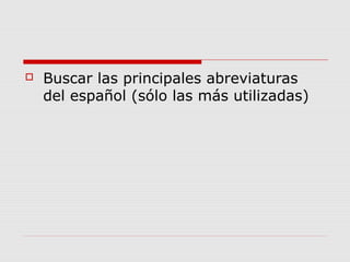  Buscar las principales abreviaturas
del español (sólo las más utilizadas)
 