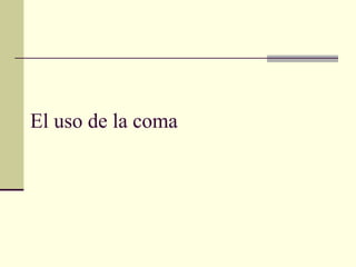 El uso de la coma
 