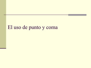 El uso de punto y coma
 