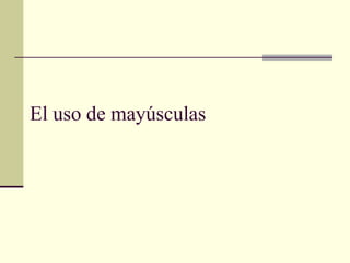 El uso de mayúsculas
 