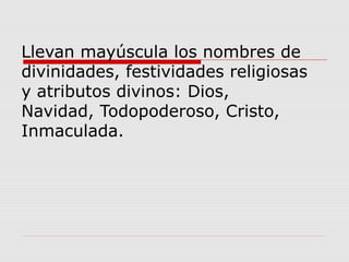 Llevan mayúscula los nombres de
divinidades, festividades religiosas
y atributos divinos: Dios,
Navidad, Todopoderoso, Cristo,
Inmaculada.
 