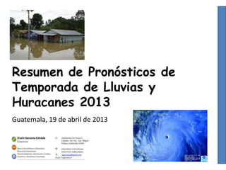 Resumen de Pronósticos de
Temporada de Lluvias y
Huracanes 2013
Guatemala, 19 de abril de 2013
 