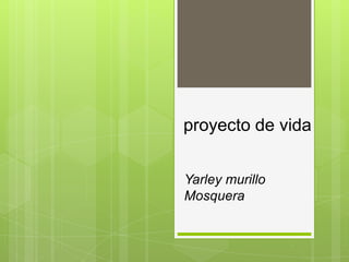 proyecto de vida


Yarley murillo
Mosquera
 