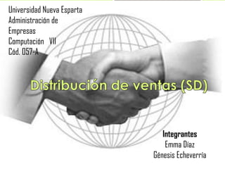 Universidad Nueva Esparta Administración de Empresas   Computación   VII Cód. 057-A Distribución de ventas (SD) Integrantes Emma Díaz  Génesis Echeverría  