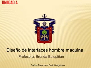 UNIIDAD 4




  Diseño de interfaces hombre máquina
            Profesora: Brenda Estupiñán

                   Carlos Francisco Garibi Anguiano
 