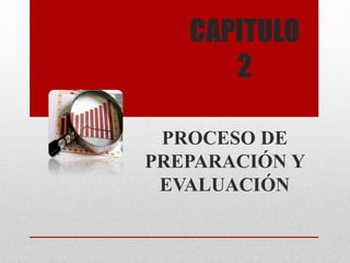 CAPITULO
2
PROCESO DE
PREPARACIÓN Y
EVALUACIÓN
 