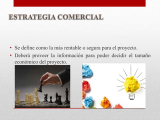 • Se define como la más rentable o segura para el proyecto.
• Deberá proveer la información para poder decidir el tamaño
económico del proyecto.
 