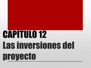 CAPÍTULO 12
Las inversiones del
proyecto
 