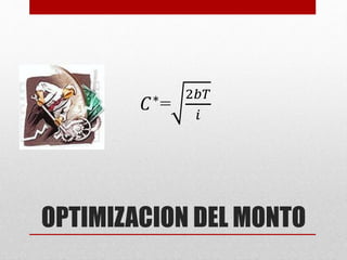 OPTIMIZACION DEL MONTO
𝐶∗
=
2𝑏𝑇
𝑖
 