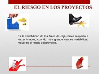 Es la variabilidad de los flujos de caja reales respecto a
los estimados, cuando más grande sea es variabilidad
mayor es el riesgo del proyecto.
 