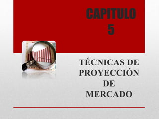 CAPITULO
5
TÉCNICAS DE
PROYECCIÓN
DE
MERCADO
 