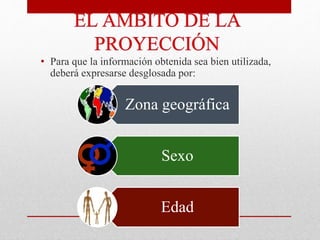 • Para que la información obtenida sea bien utilizada,
deberá expresarse desglosada por:
Zona geográfica
Sexo
Edad
 