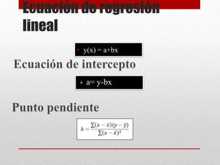 • y(x) = a+bx
Ecuación de regresión
lineal
 a= y-bx
 