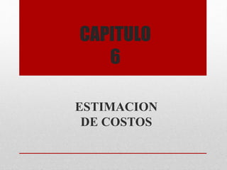 CAPITULO
6
ESTIMACION
DE COSTOS
 