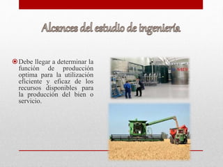 Debe llegar a determinar la
función de producción
optima para la utilización
eficiente y eficaz de los
recursos disponibles para
la producción del bien o
servicio.
 