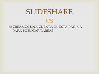 
 CREAMOS UNA CUENTA EN ESTA PAGINA
PARA PUBLICAR TAREAS
SLIDESHARE
 