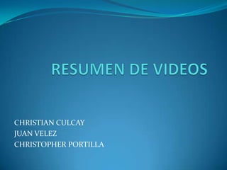 RESUMEN DE VIDEOS CHRISTIAN CULCAY JUAN VELEZ CHRISTOPHER PORTILLA 