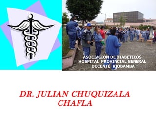 DR. JULIAN CHUQUIZALA CHAFLA ASOCIACION DE DIABETICOS  HOSPITAL  PROVINCIAL GENERAL  DOCENTE  RIOBAMBA 