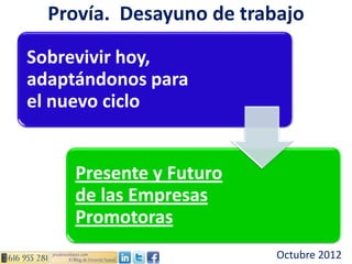 Provía. Desayuno de trabajo

Sobrevivir hoy,
adaptándonos para
el nuevo ciclo


     Presente y Futuro
     de las Empresas
     Promotoras
                          Octubre 2012
 