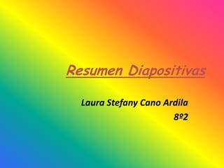 Resumen Diapositivas

  Laura Stefany Cano Ardila
                       8º2
 