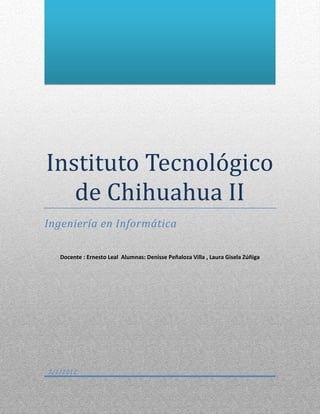 Instituto Tecnológico
   de Chihuahua II
Ingeniería en Informática

   Docente : Ernesto Leal Alumnas: Denisse Peñaloza Villa , Laura Gisela Zúñiga




5/2/2012
 