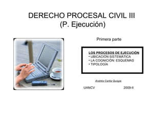 DERECHO PROCESAL CIVIL III  (P. Ejecución) Primera parte ,[object Object],[object Object],[object Object],[object Object],2009-II Andrés Carita Quispe UANCV 