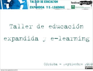 Taller de educación
     expandida y e-learning


                                   Córdoba - septiembre 2010
                                                 Aníbal de la Torre
viernes 24 de septiembre de 2010
 