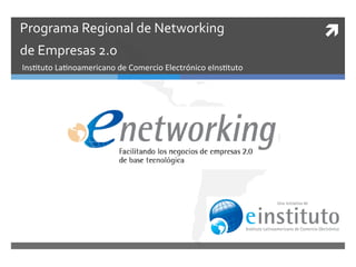 Programa	
  Regional	
  de	
  Networking	
  	
                                 ì	
  
de	
  Empresas	
  2.o	
  	
  
Ins%tuto	
  La%noamericano	
  de	
  Comercio	
  Electrónico	
  eIns%tuto	
  
 