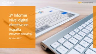 2º Informe
Nivel digital
directivo en
España
(resumenejecutivo)
Octubre 2017
 