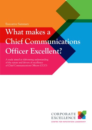 A study aimed at elaborating understanding
of the nature and drivers of excellence
of Chief Communications Officers (CCO)
Executive Summary
What makes a
Chief Communications
Officer Excellent?
 