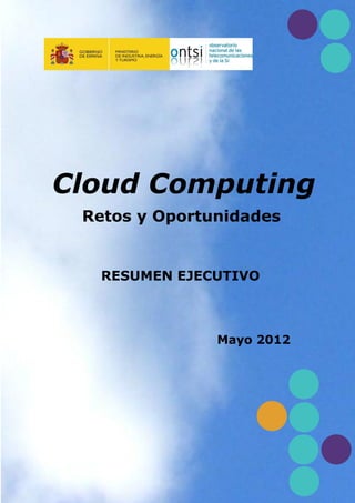 Cloud Computing
 Retos y Oportunidades


   RESUMEN EJECUTIVO



               Mayo 2012
 