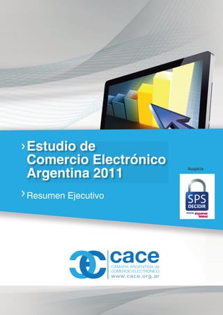 Estudio de
Comercio Electrónico
Argentina 2011
                       Auspicia




Resumen Ejecutivo
                                  1  www.cace.org.ar
                                  resumen ejecutivo
 