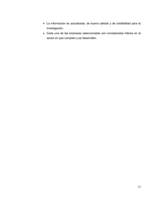 13
 La información es actualizada, de buena calidad y de credibilidad para la
investigación.
 Cada una de las empresas seleccionadas son consideradas líderes en el
sector en que compiten y se desarrollan.
 