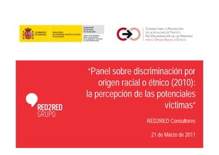 “Panel sobre discriminación por
    origen racial o étnico (2010):
la percepción de las potenciales
                         víctimas”
                  RED2RED Consultores

                    21 de Marzo de 2011
 