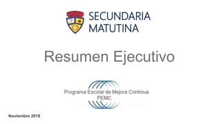 Noviembre 2019
Resumen Ejecutivo
SECUNDARIA
MATUTINA
 