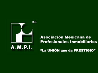 Asociación Mexicana de  Profesionales Inmobiliarios A.C. “La UNIÓN que da PRESTIGIO” 