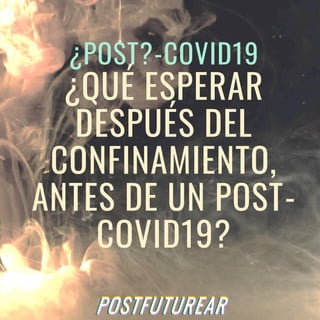 ¿POST?-COVID19
¿QUÉ ESPERAR
DESPUÉS DEL
CONFINAMIENTO,
ANTES DE UN POST-
COVID19?
 