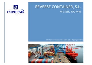 REVERSE	CONTAINER,	S.L.	
WE	SELL,	YOU	WIN	
The	first		worldwide	online	outlet	in	the	shipping	markets	
	
 