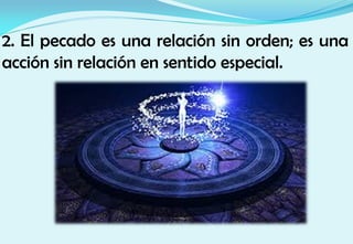 2. El pecado es una relación sin orden; es una
acción sin relación en sentido especial.
 