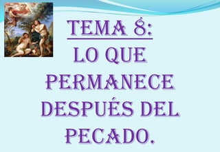 Tema 8:
LO QUE
PERMANECE
DESPUÉS DEL
PECADO.
 