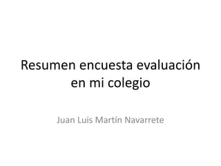 Resumen encuesta evaluación
en mi colegio
Juan Luis Martín Navarrete
 