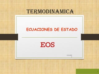 13/8/202
2
1
EOS
Termodinamica
ECUACIONES DE ESTADO
 