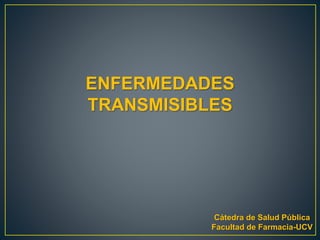 ENFERMEDADES
TRANSMISIBLES
Cátedra de Salud Pública
Facultad de Farmacia-UCV
 